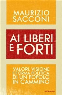 Ai liberi e forti. Valori, visione e forma politica di un popolo in cammino - Maurizio Sacconi - ebook