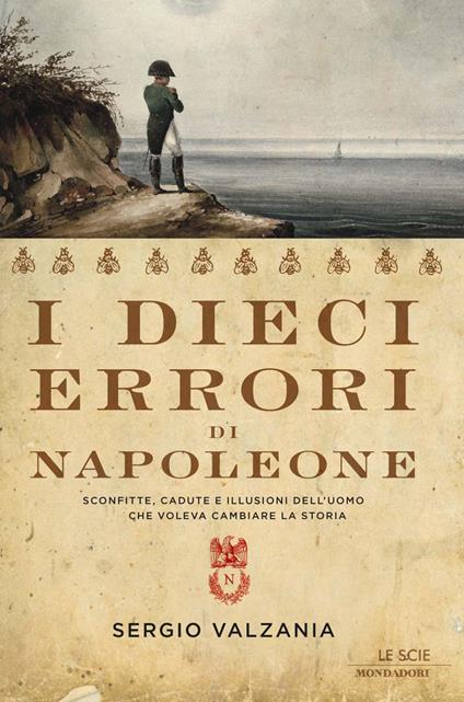 I dieci errori di Napoleone. Sconfitte, cadute e illusioni dell'uomo che voleva cambiare la storia - Sergio Valzania - ebook