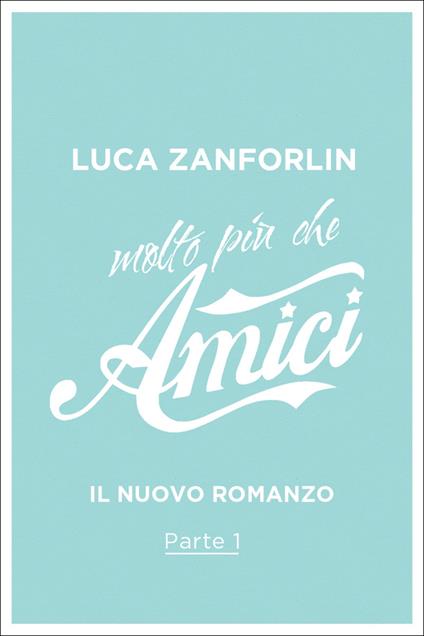 Molto più che Amici. Il romanzo di «Amici». Vol. 1 - Luca Zanforlin - ebook