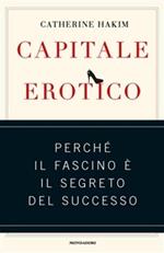 Capitale erotico. Perché il fascino è il segreto del successo