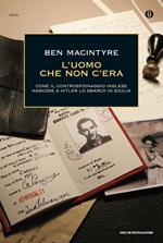 L' uomo che non c'era. Come il controspionaggio inglese nascose a Hitler lo sbarco in Sicilia