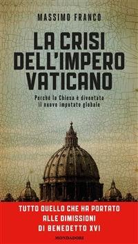 La crisi dell'impero vaticano. Dalla morte di Giovanni Paolo II alle dimissioni di Benedetto XVI: perché la Chiesa è diventata il nuovo imputato globale - Massimo Franco - ebook