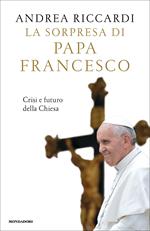 La sorpresa di papa Francesco. Crisi e futuro della Chiesa