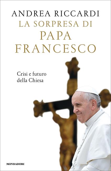 La sorpresa di papa Francesco. Crisi e futuro della Chiesa - Andrea Riccardi - ebook