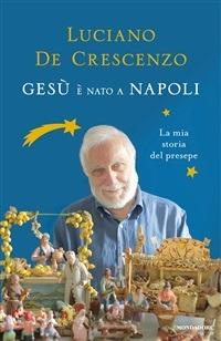 Gesù è nato a Napoli. La mia storia del presepe - Luciano De Crescenzo - ebook