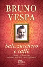 Sale, zucchero e caffè. L'Italia che ho vissuto: da nonna Aida alla Terza Repubblica