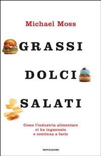 Grassi, dolci, salati. Come l'industria alimentare ci ha ingannato e continua a farlo - Michael Moss,Francesca Maria Gimelli - ebook