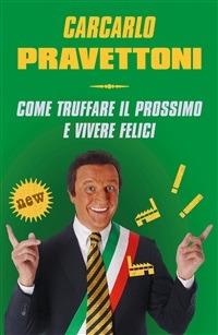 Carcarlo Pravettoni. Come truffare il prossimo e vivere felici - Francesco Borgonovo,Paolo Hendel - ebook