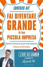 Fai diventare grande la tua piccola impresa. Manuale di business per piccoli e medi imprenditori