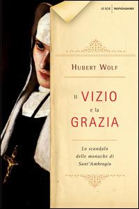 Il vizio e la grazia. Lo scandalo delle monache di Sant'Ambrogio - Hubert Wolf,Francesca Maria Gimelli - ebook