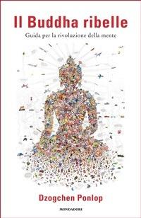 Il Buddha ribelle. Guida per la rivoluzione della mente - Dzogchen Ponlop,Luca Vanni - ebook