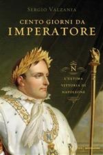 Cento giorni da imperatore. L'ultima vittoria di Napoleone