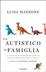 Un autistico in famiglia. Le risposte ai problemi quotidiani dei genitori di ragazzi autistici