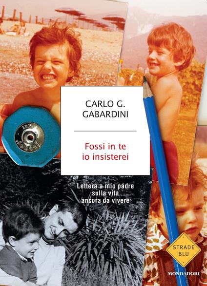 Fossi in te io insisterei. Lettere a mio padre sulla vita ancora da vivere - Carlo G. Gabardini - ebook