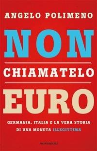 Non chiamatelo euro. Germania, Italia e la vera storia di una moneta illegittima - Angelo Polimeno - ebook