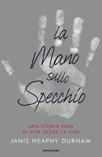 La mano sullo specchio. Una storia vera di vita oltre la vita
