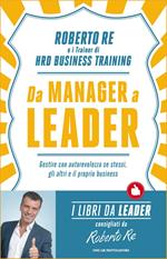 Da manager a leader. Gestire con autorevolezza se stessi, gli altri e il proprio business