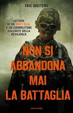 Non si abbandona mai la battaglia. Lettere di un Navy Seal a un commilitone sull'arte della resilienza