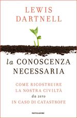 La conoscenza necessaria. Come ricostruire la nostra civiltà da zero in caso di catastrofe
