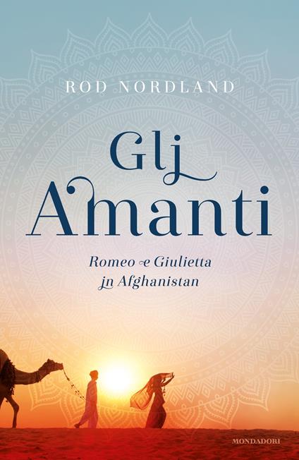 Gli amanti. Romeo e Giulietta in Afghanistan - Rod Nordland,Annamaria Biavasco,Valentina Guani - ebook