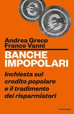 Banche impopolari. Inchiesta sul credito popolare e il tradimento dei risparmiatori