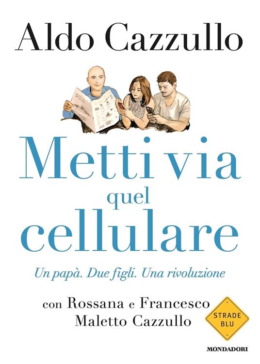 Metti via quel cellulare. Un papà. Due figli. Una rivoluzione - Aldo Cazzullo,Francesco Maletto Cazzullo,Rossana Maletto Cazzullo - ebook