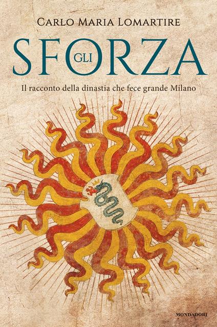 Gli Sforza. Il racconto della dinastia che fece grande Milano - Carlo Maria Lomartire - ebook