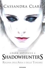 Regina dell'aria e delle tenebre. Dark artifices. Shadowhunters