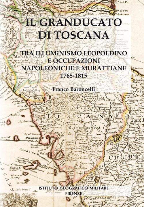 Il granducato di Toscana. Tra illuminismo leopoldino e occupazioni napoleoniche e murattiane 1765-1815 - Baroncelli Franco - copertina