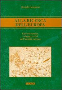 Alla ricerca dell'Europa. Linee di nascita, sviluppo e crisi dell'identità europea - Daniele Semprini - copertina