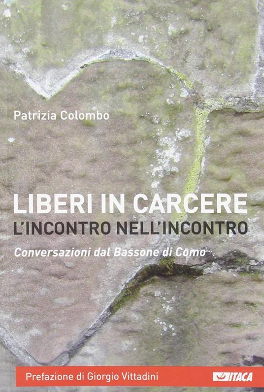Liberi in carcere. L'incontro nell'incontro. Conversazioni dal Bassone di Como - Patrizia Colombo - copertina