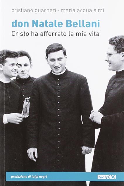 Don Natale Bellani. Cristo ha afferrato la mia vita - Cristiano Guarneri,Maria Acqua Simi - copertina
