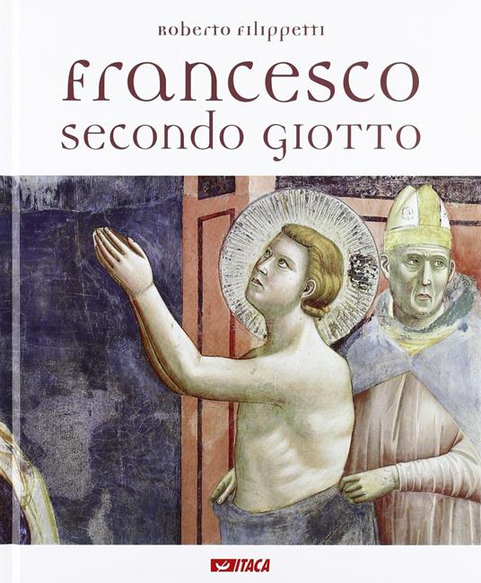 Francesco secondo Giotto. Ediz. illustrata - Roberto Filippetti - copertina