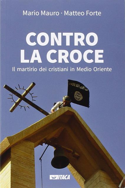 Contro la croce. Il martirio dei cristiani in Medio Oriente - Mario Mauro,Matteo Forte - copertina