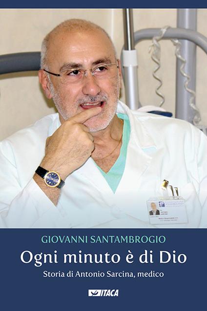 Ogni minuto è di Dio. Storia di Antonio Sarcina, medico - Giovanni Santambrogio - copertina