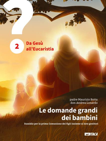 Le domande grandi dei bambini. Sussidio per la prima Comunione dei figli insieme ai loro genitori. Vol. 2 - Maurizio Botta,Andrea Lonardo - ebook