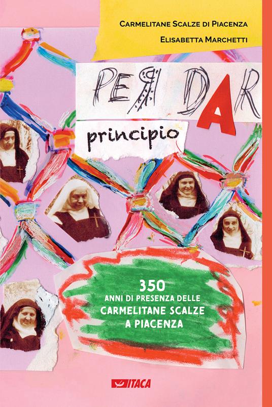 Per dar principio. Trecentocinquant'anni di presenza delle Carmelitane Scalze a Piacenza - Elisabetta Marchetti - copertina