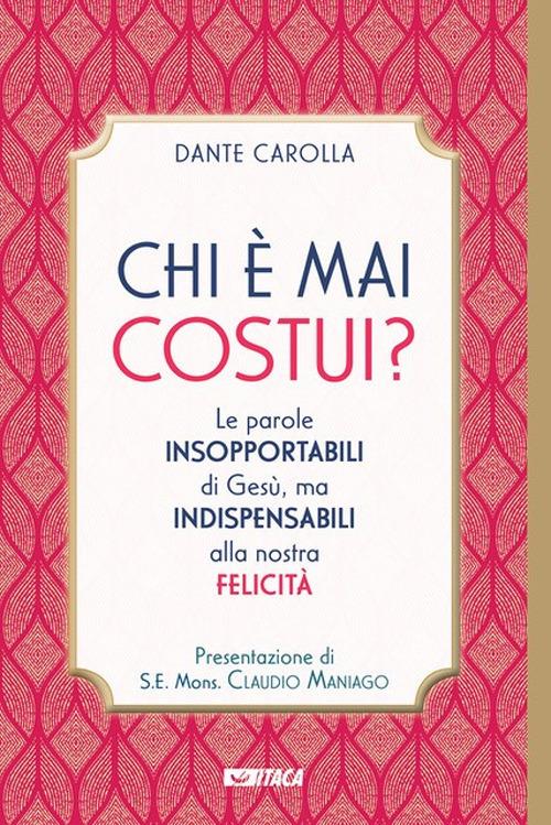 Chi è mai costui? Le parole insopportabili di Gesù, ma indispensabili alla nostra felicità - Dante Carolla - copertina