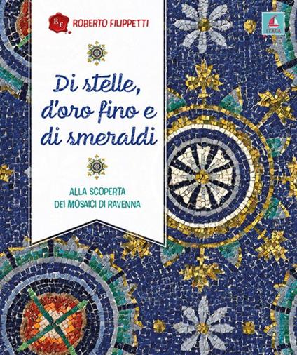 Di stelle, d’oro fino e di smeraldi. Alla scoperta dei mosaici di Ravenna - Roberto Filippetti - copertina