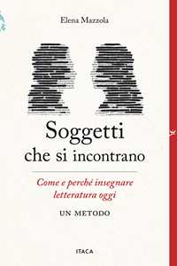 Libro Soggetti che si incontrano. Come e perché insegnare letteratura oggi. Un metodo Elena Mazzola