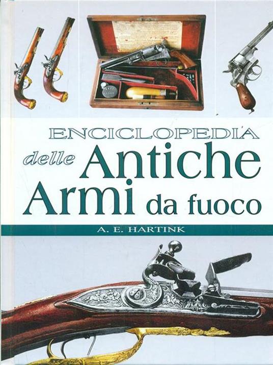 Enciclopedia delle antiche armi da fuoco. Ediz. illustrata - Anton E. Hartink - copertina