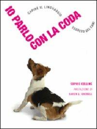 Io parlo con la coda. Capire il linguaggio segreto dei cani. Ediz. illustrata - Sophie Collins - copertina