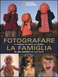 Fotografare la famiglia e i bambini, gli amici, gli animali. Ediz. illustrata - Joel Sartore,John Healey - copertina