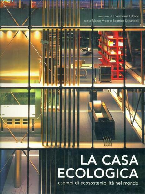 La casa ecologica. Esempi di ecosostenibilità nel mondo. Ediz. illustrata - Marco Moro,Beatrice Spirandelli - copertina