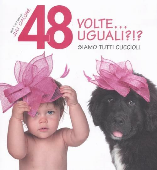 48 volte... Uguali?!? Siamo tutti cuccioli. Ediz. illustrata - Juli-Ann Cialone - copertina