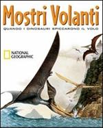 Mostri volanti. Quando i dinosauri spiccarono il volo. Ediz. illustrata