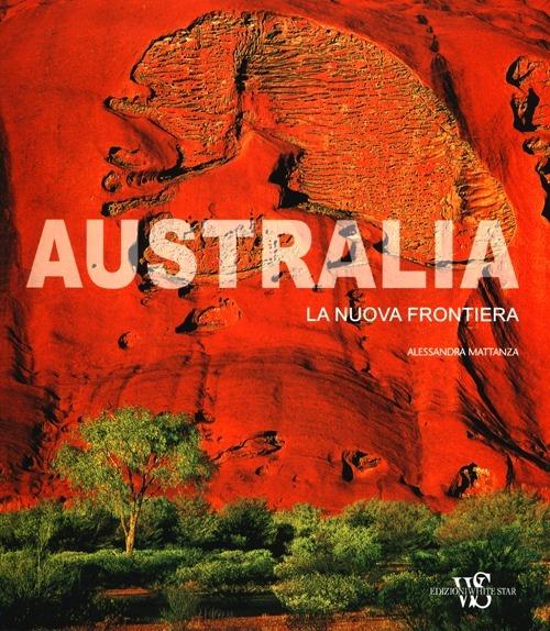 Australia. La nuova frontiera. Ediz. illustrata - Alessandra Mattanza - copertina