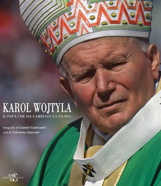 Karol Wojtyla. Il Papa che ha cambiato la storia. Ediz. illustrata - Valentina Alazraki,Gianni Giansanti - copertina
