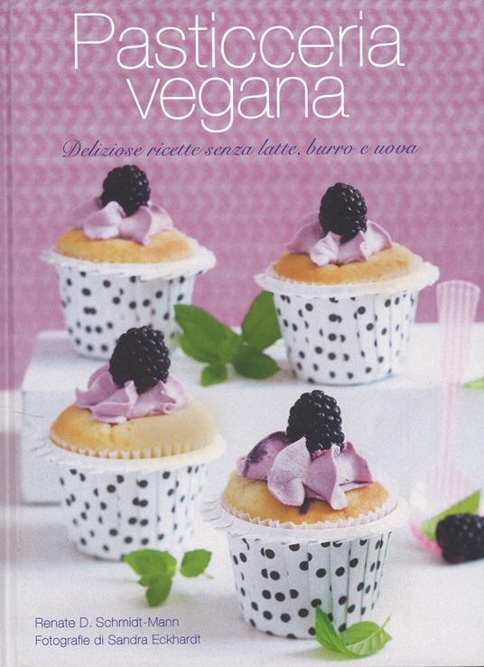 Pasticceria vegana. Piaceri di gola senza latte, burro e uova - Renate D. Schmidt-Mann - copertina