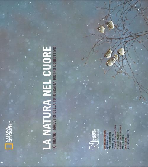 La natura nel cuore. 10 grandi maestri della fotografia dietro l'obiettivo. Ediz. illustrata - copertina